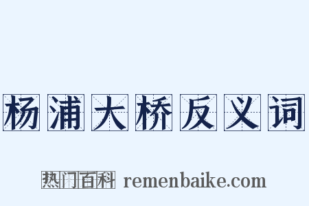 杨浦大桥反义词是什么意思的图片